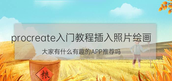 procreate入门教程插入照片绘画 大家有什么有趣的APP推荐吗？